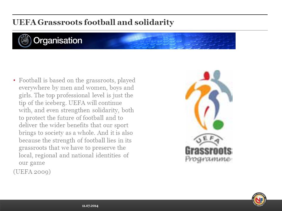 UEFA Grassroots football and solidarity Football is based on the grassroots, played everywhere by men and women, boys and girls.