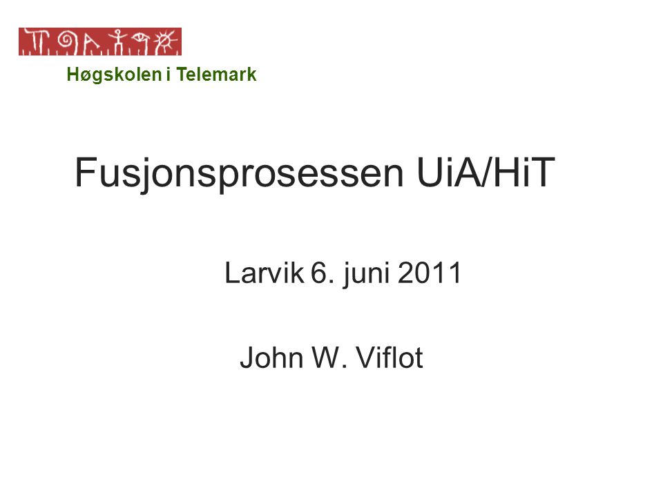 Fusjonsprosessen UiA/HiT Larvik 6. juni 2011 John W. Viflot Høgskolen i Telemark