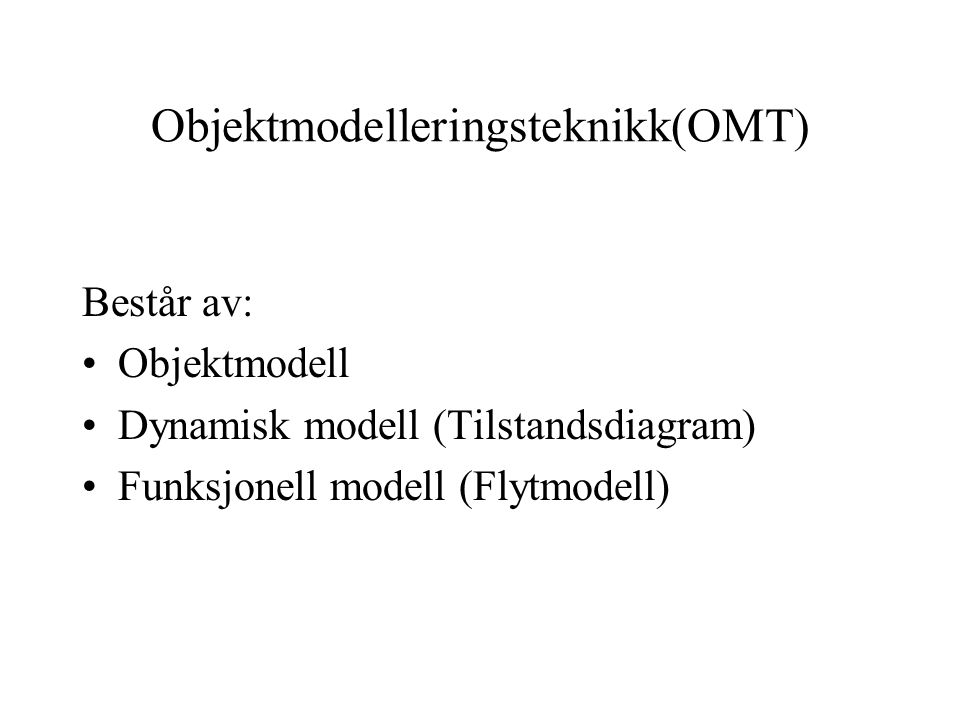Objektmodelleringsteknikk(OMT) Består av: Objektmodell Dynamisk modell (Tilstandsdiagram) Funksjonell modell (Flytmodell)
