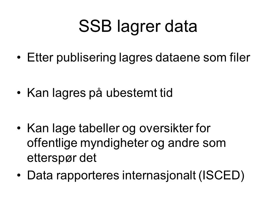 SSB lagrer data Etter publisering lagres dataene som filer Kan lagres på ubestemt tid Kan lage tabeller og oversikter for offentlige myndigheter og andre som etterspør det Data rapporteres internasjonalt (ISCED)