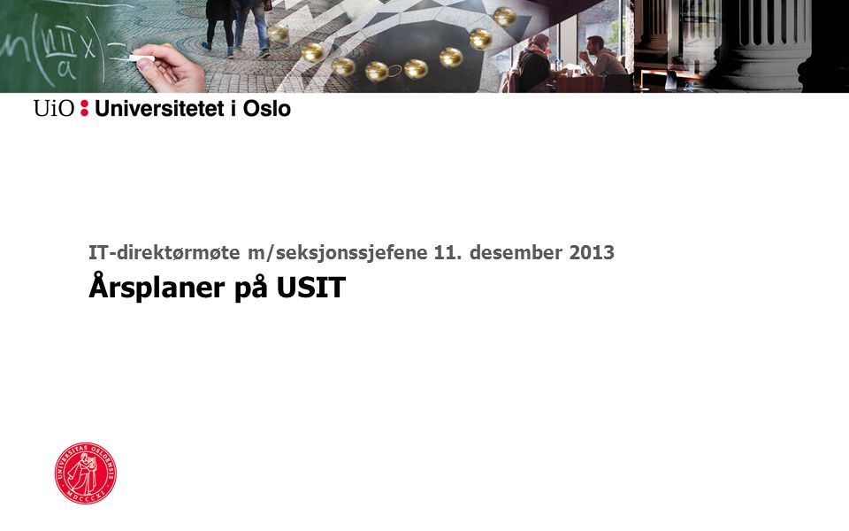 IT-direktørmøte m/seksjonssjefene 11. desember 2013 Årsplaner på USIT
