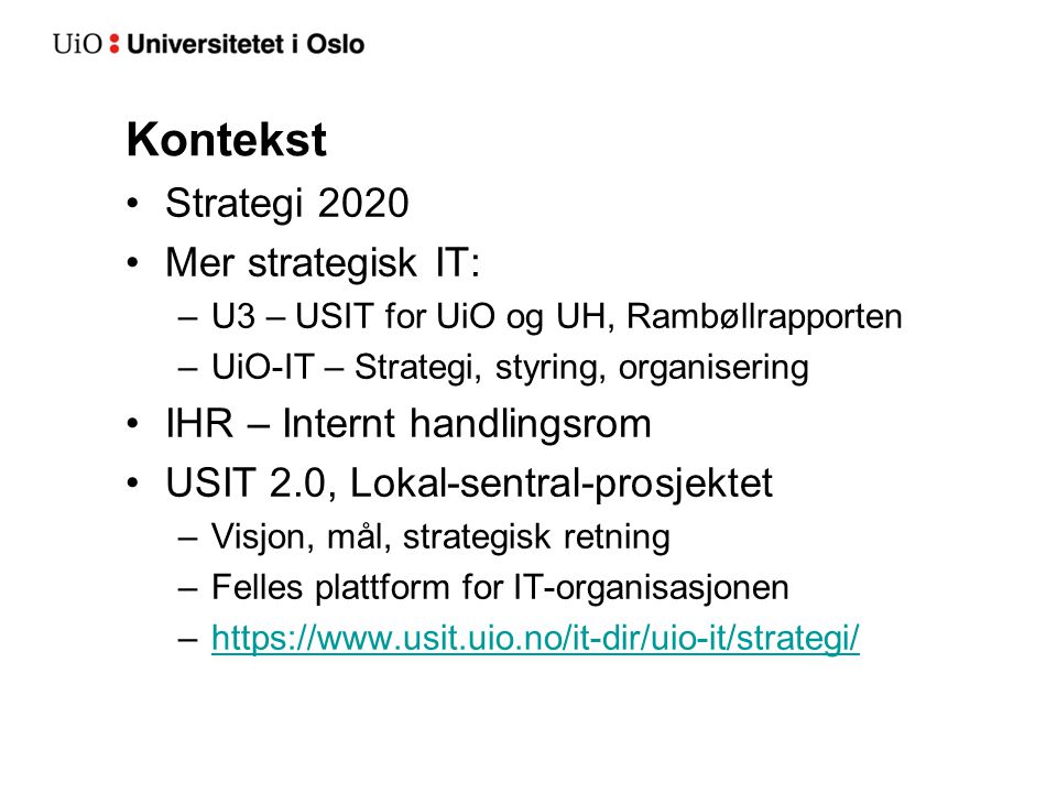 Kontekst Strategi 2020 Mer strategisk IT: –U3 – USIT for UiO og UH, Rambøllrapporten –UiO-IT – Strategi, styring, organisering IHR – Internt handlingsrom USIT 2.0, Lokal-sentral-prosjektet –Visjon, mål, strategisk retning –Felles plattform for IT-organisasjonen –