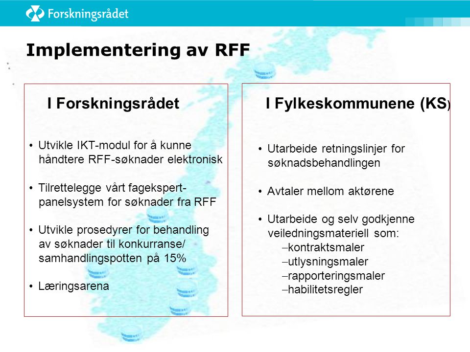Implementering av RFF I ForskningsrådetI Fylkeskommunene (KS ) Utarbeide retningslinjer for søknadsbehandlingen Avtaler mellom aktørene Utarbeide og selv godkjenne veiledningsmateriell som:  kontraktsmaler  utlysningsmaler  rapporteringsmaler  habilitetsregler Utvikle IKT-modul for å kunne håndtere RFF-søknader elektronisk Tilrettelegge vårt fagekspert- panelsystem for søknader fra RFF Utvikle prosedyrer for behandling av søknader til konkurranse/ samhandlingspotten på 15% Læringsarena