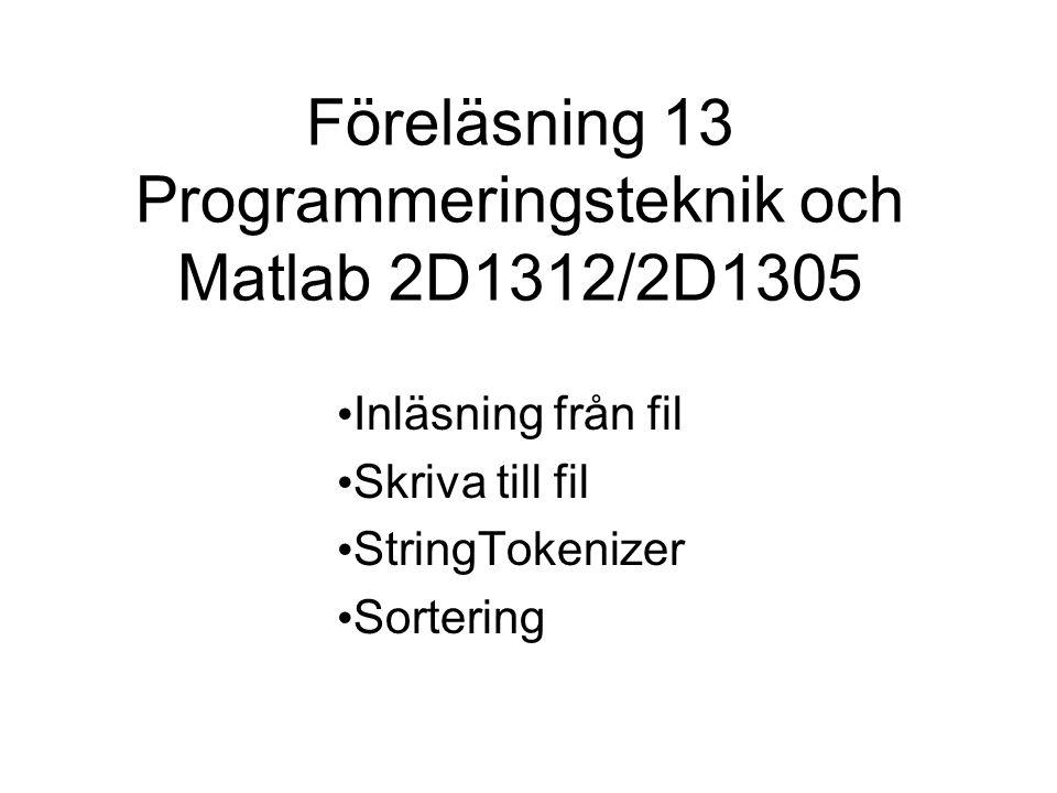 Föreläsning 13 Programmeringsteknik och Matlab 2D1312/2D1305 Inläsning från fil Skriva till fil StringTokenizer Sortering