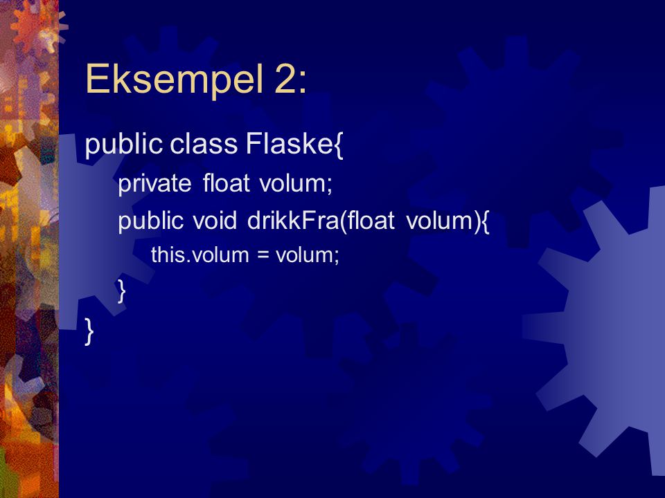 Eksempel 2: public class Flaske{ private float volum; public void drikkFra(float volum){ this.volum = volum; }