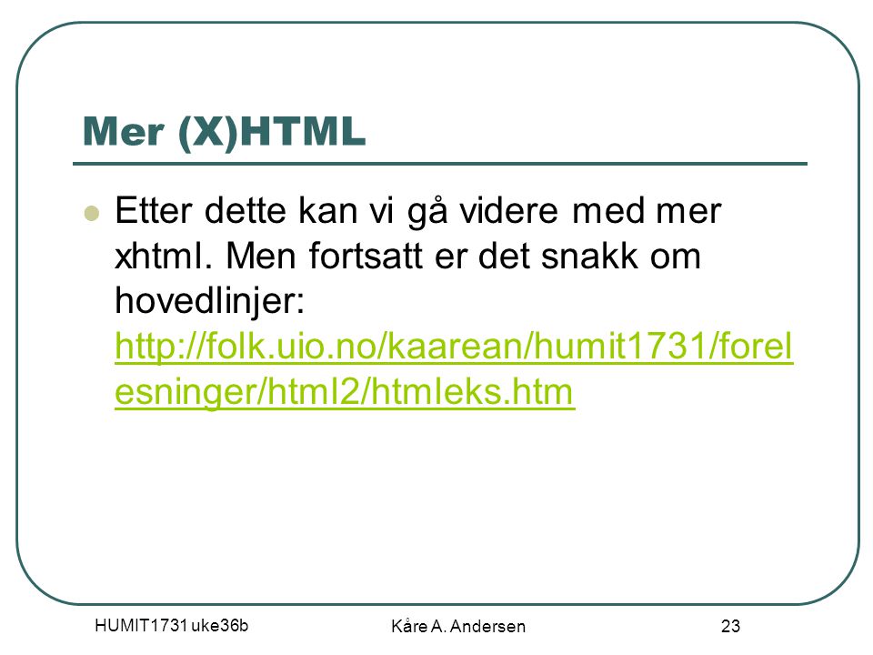 HUMIT1731 uke36b Kåre A. Andersen 23 Mer (X)HTML Etter dette kan vi gå videre med mer xhtml.
