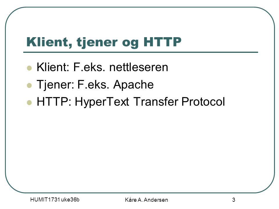 HUMIT1731 uke36b Kåre A. Andersen 3 Klient, tjener og HTTP Klient: F.eks.