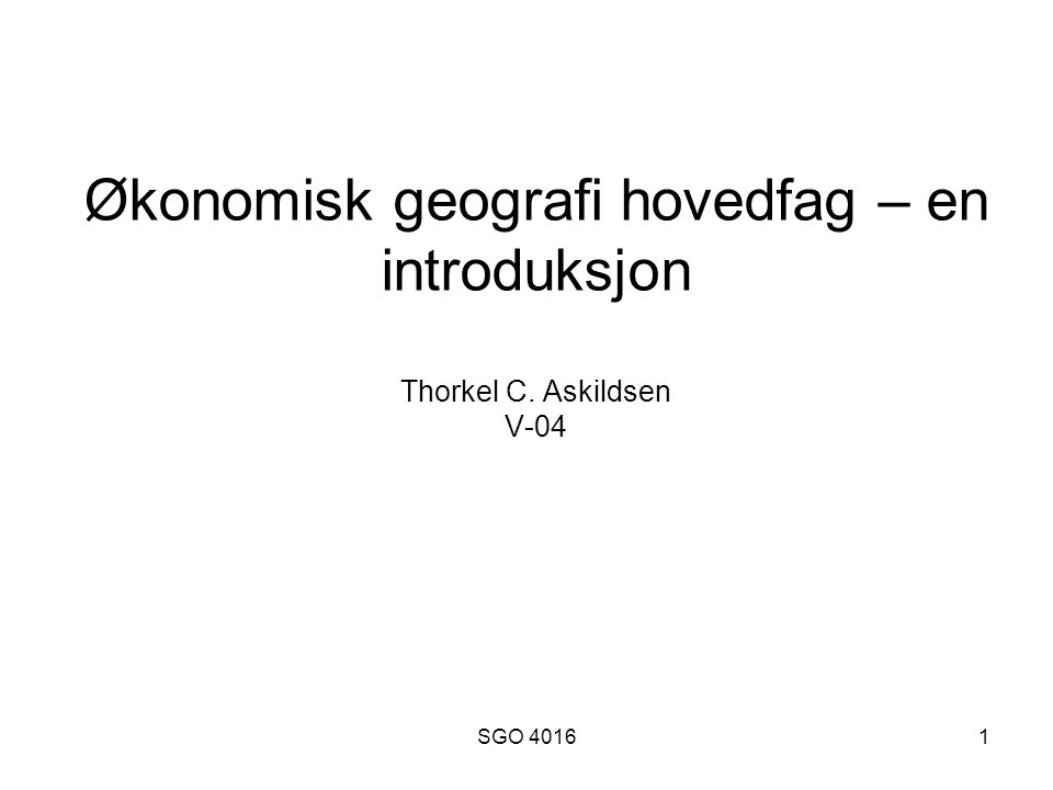 SGO Økonomisk geografi hovedfag – en introduksjon Thorkel C. Askildsen V-04