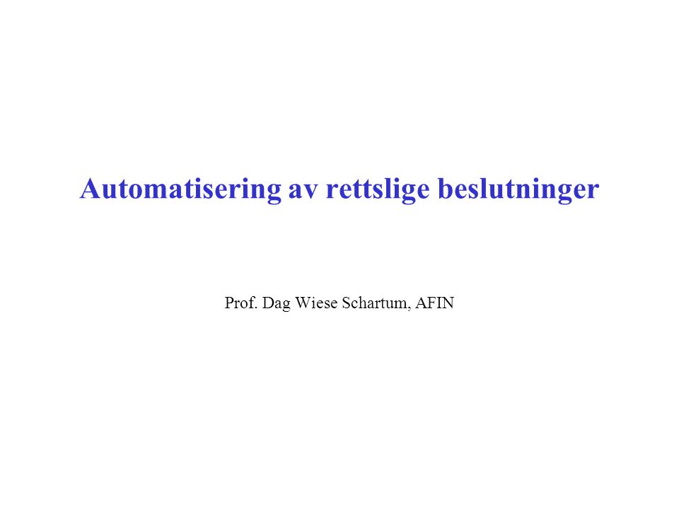 Automatisering av rettslige beslutninger Prof. Dag Wiese Schartum, AFIN