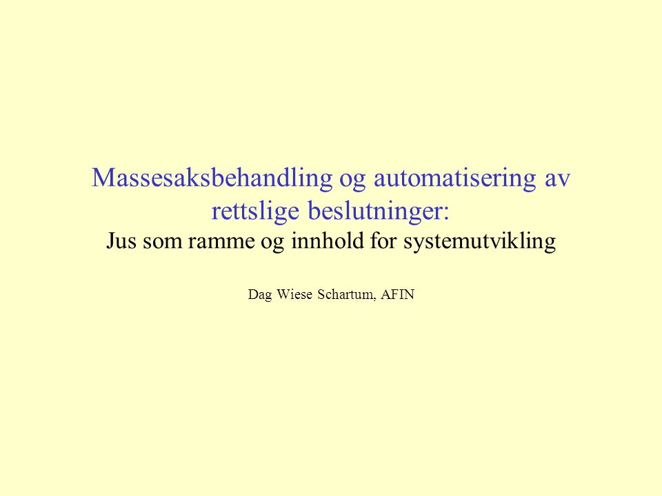 Massesaksbehandling og automatisering av rettslige beslutninger: Jus som ramme og innhold for systemutvikling Dag Wiese Schartum, AFIN