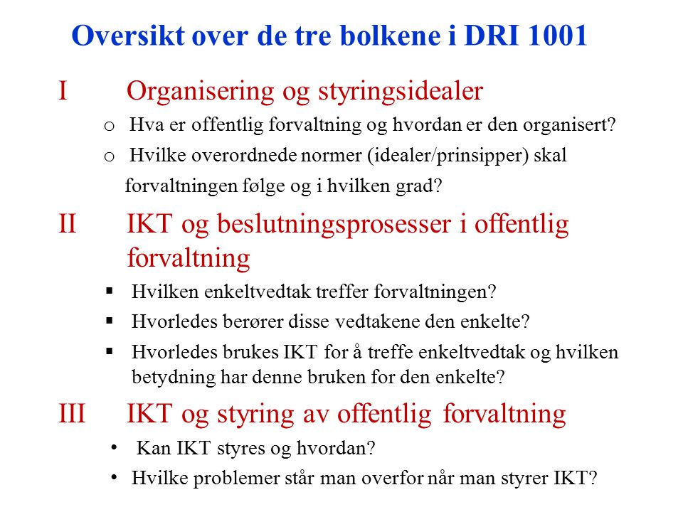 Oversikt over de tre bolkene i DRI 1001 IOrganisering og styringsidealer o Hva er offentlig forvaltning og hvordan er den organisert.