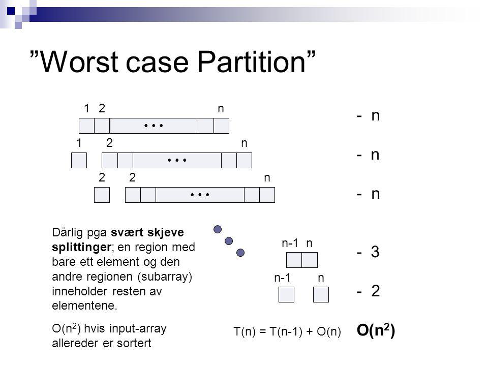Worst case Partition 12n 2n 1 n 2 2n n-1 n T(n) = T(n-1) + O(n) - n O(n 2 ) Dårlig pga svært skjeve splittinger; en region med bare ett element og den andre regionen (subarray) inneholder resten av elementene.
