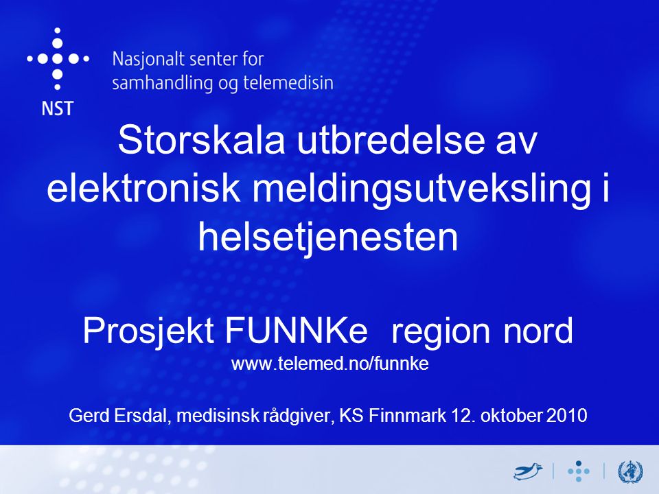 Storskala utbredelse av elektronisk meldingsutveksling i helsetjenesten Prosjekt FUNNKe region nord   Gerd Ersdal, medisinsk rådgiver, KS Finnmark 12.
