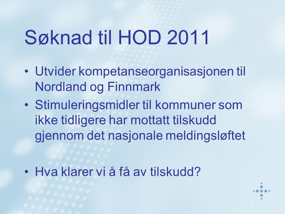 Søknad til HOD 2011 Utvider kompetanseorganisasjonen til Nordland og Finnmark Stimuleringsmidler til kommuner som ikke tidligere har mottatt tilskudd gjennom det nasjonale meldingsløftet Hva klarer vi å få av tilskudd