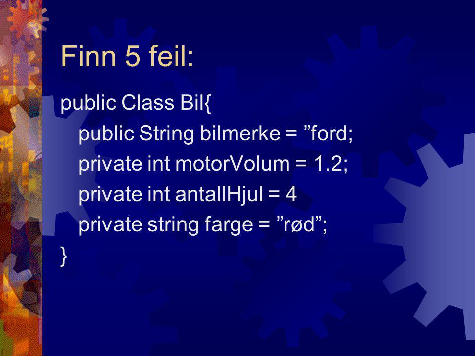 Finn 5 feil: public Class Bil{ public String bilmerke = ford; private int motorVolum = 1.2; private int antallHjul = 4 private string farge = rød ; }