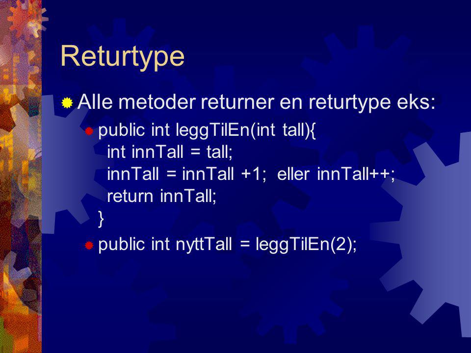 Returtype  Alle metoder returner en returtype eks:  public int leggTilEn(int tall){ int innTall = tall; innTall = innTall +1; eller innTall++; return innTall; }  public int nyttTall = leggTilEn(2);