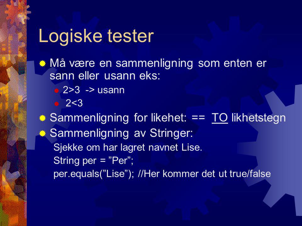 Logiske tester  Må være en sammenligning som enten er sann eller usann eks:  2>3 -> usann  2<3  Sammenligning for likehet: == TO likhetstegn  Sammenligning av Stringer: Sjekke om har lagret navnet Lise.