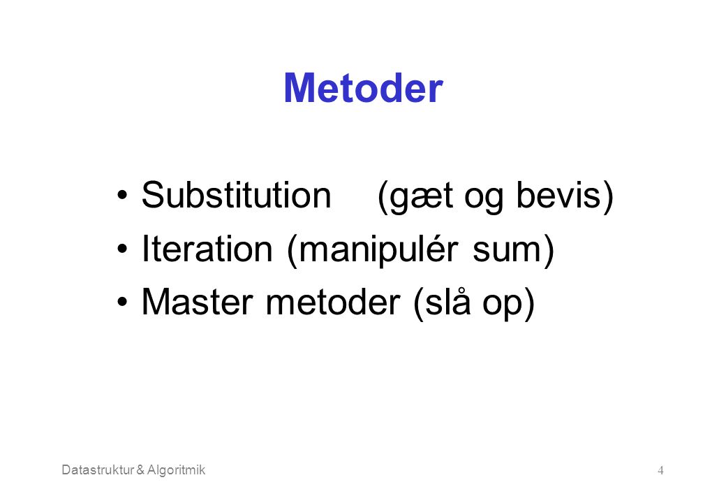 Datastruktur & Algoritmik4 Metoder Substitution (gæt og bevis) Iteration (manipulér sum) Master metoder (slå op)