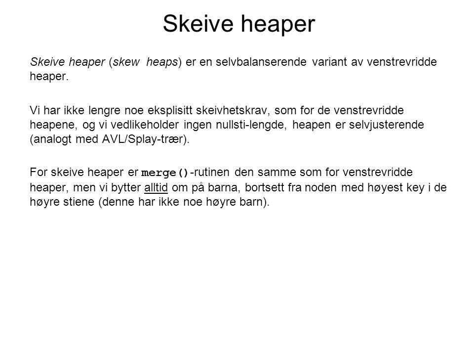 Skeive heaper Skeive heaper (skew heaps) er en selvbalanserende variant av venstrevridde heaper.