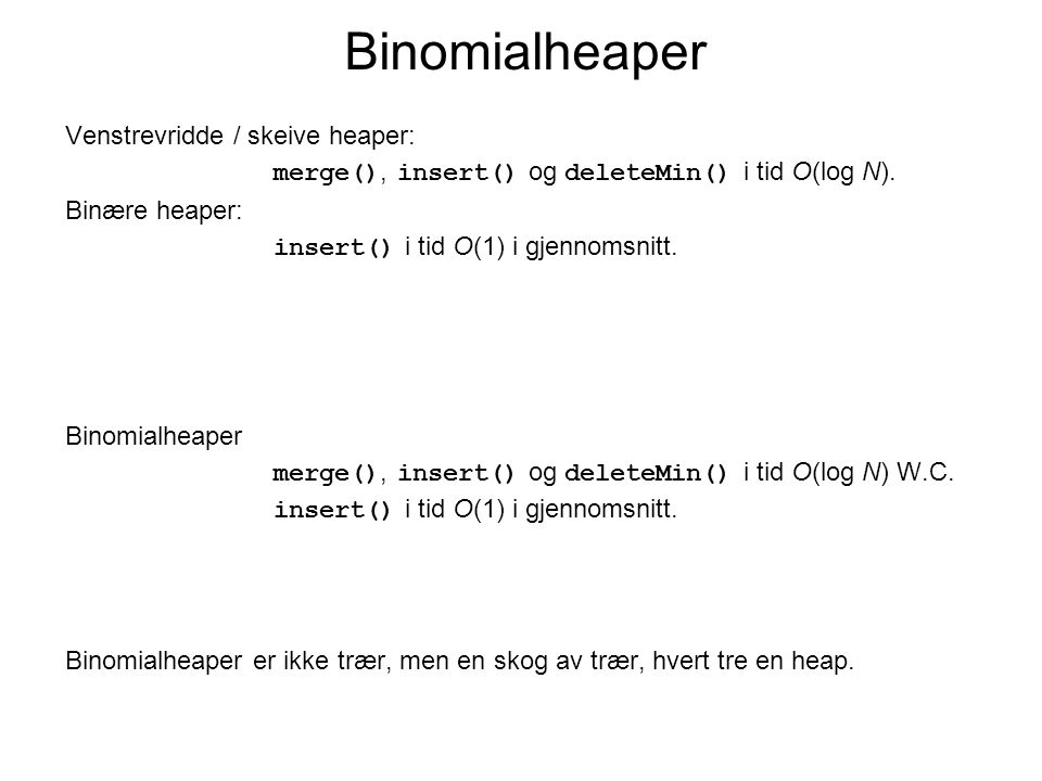 Binomialheaper Venstrevridde / skeive heaper: merge(), insert() og deleteMin() i tid O(log N).