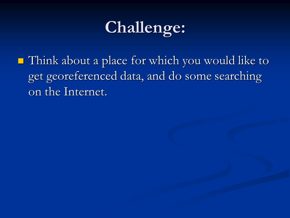 Challenge: Think about a place for which you would like to get georeferenced data, and do some searching on the Internet.