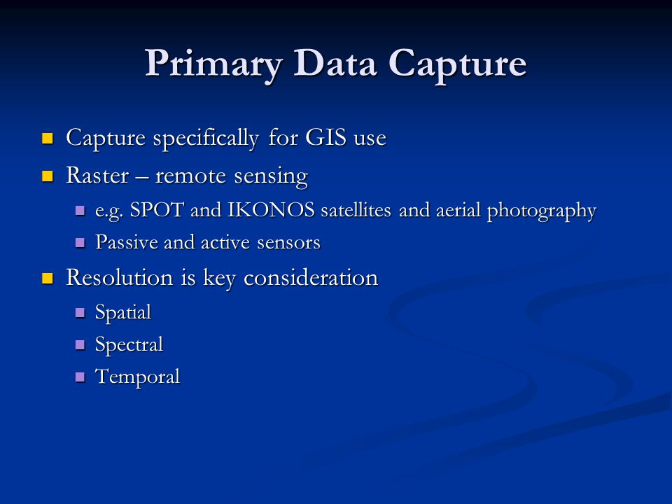Primary Data Capture Capture specifically for GIS use Capture specifically for GIS use Raster – remote sensing Raster – remote sensing e.g.