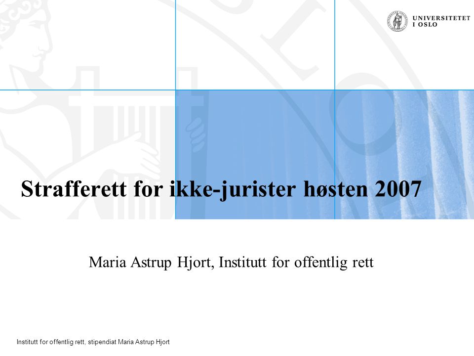 Institutt for offentlig rett, stipendiat Maria Astrup Hjort Strafferett for ikke-jurister høsten 2007 Maria Astrup Hjort, Institutt for offentlig rett