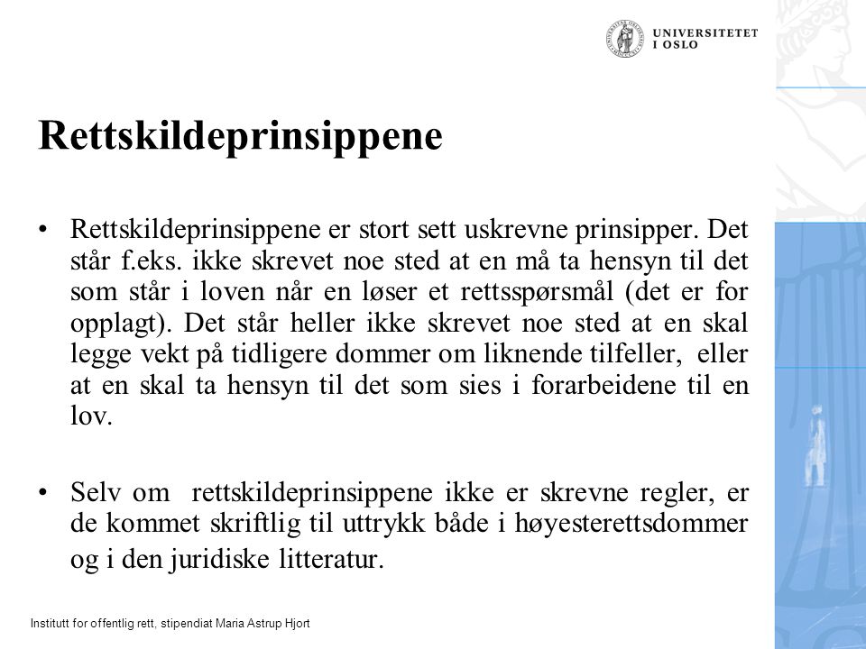 Institutt for offentlig rett, stipendiat Maria Astrup Hjort Rettskildeprinsippene Rettskildeprinsippene er stort sett uskrevne prinsipper.