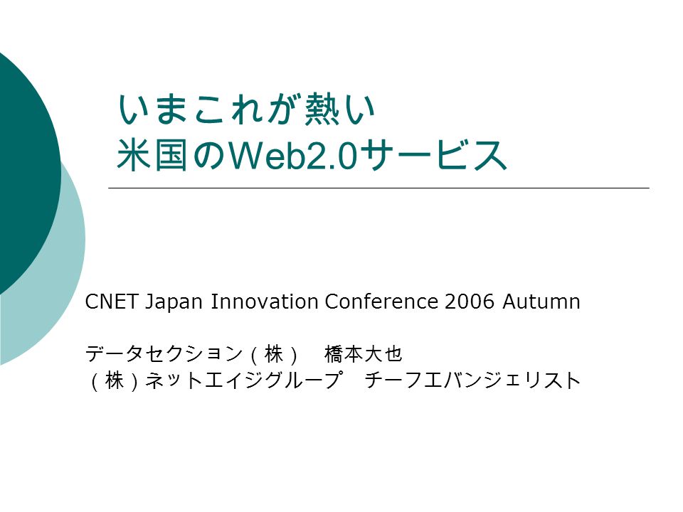 いまこれが熱い 米国の Web2.0 サービス CNET Japan Innovation Conference 2006 Autumn データセクション（株） 橋本大也 （株）ネットエイジグループ チーフエバンジェリスト