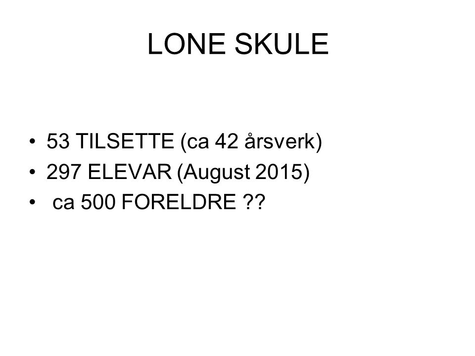 LONE SKULE 53 TILSETTE (ca 42 årsverk) 297 ELEVAR (August 2015) ca 500 FORELDRE