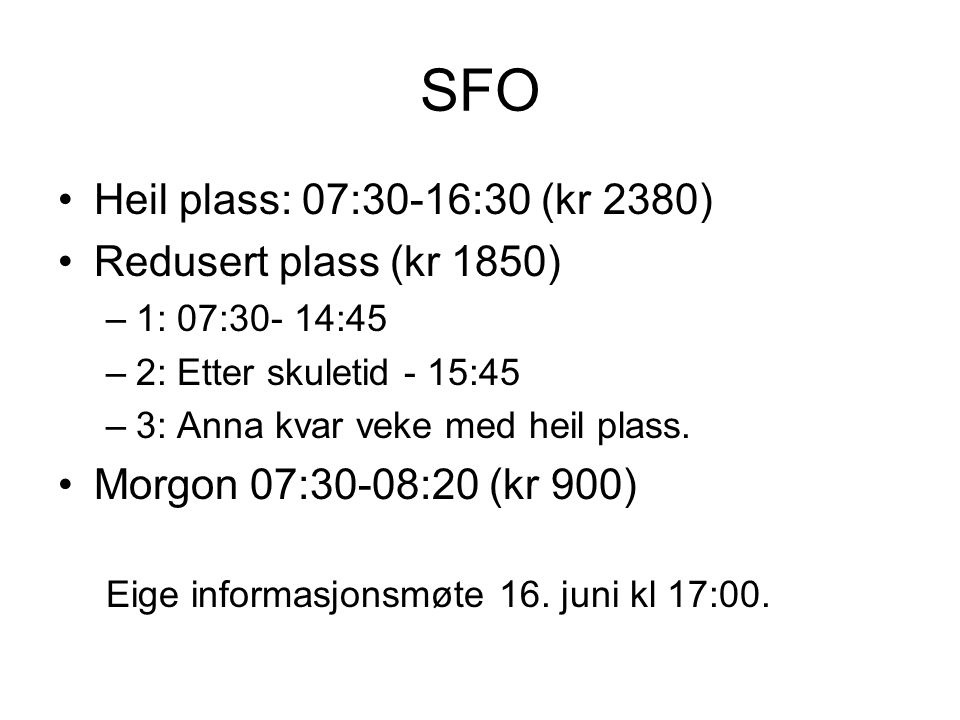 SFO Heil plass: 07:30-16:30 (kr 2380) Redusert plass (kr 1850) –1: 07:30- 14:45 –2: Etter skuletid - 15:45 –3: Anna kvar veke med heil plass.