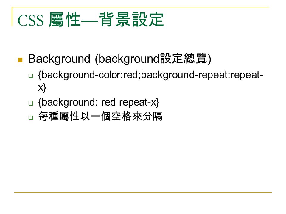 CSS 屬性 — 背景設定 Background (background 設定總覽 )  {background-color:red;background-repeat:repeat- x}  {background: red repeat-x}  每種屬性以一個空格來分隔