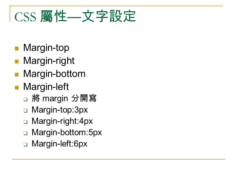 CSS 屬性 — 文字設定 Margin-top Margin-right Margin-bottom Margin-left  將 margin 分開寫  Margin-top:3px  Margin-right:4px  Margin-bottom:5px  Margin-left:6px