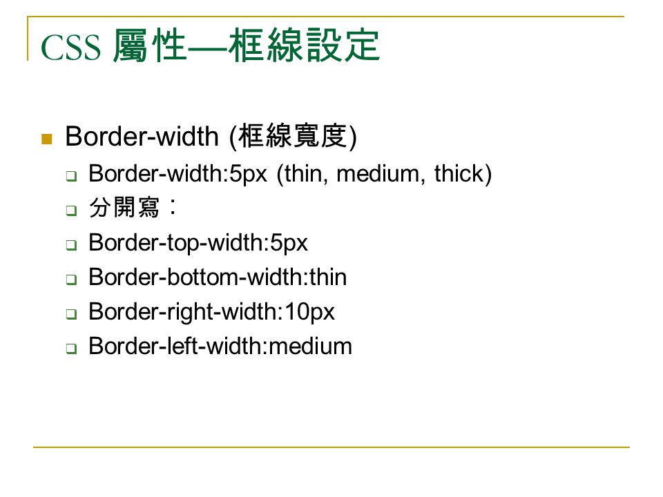 CSS 屬性 — 框線設定 Border-width ( 框線寬度 )  Border-width:5px (thin, medium, thick)  分開寫︰  Border-top-width:5px  Border-bottom-width:thin  Border-right-width:10px  Border-left-width:medium