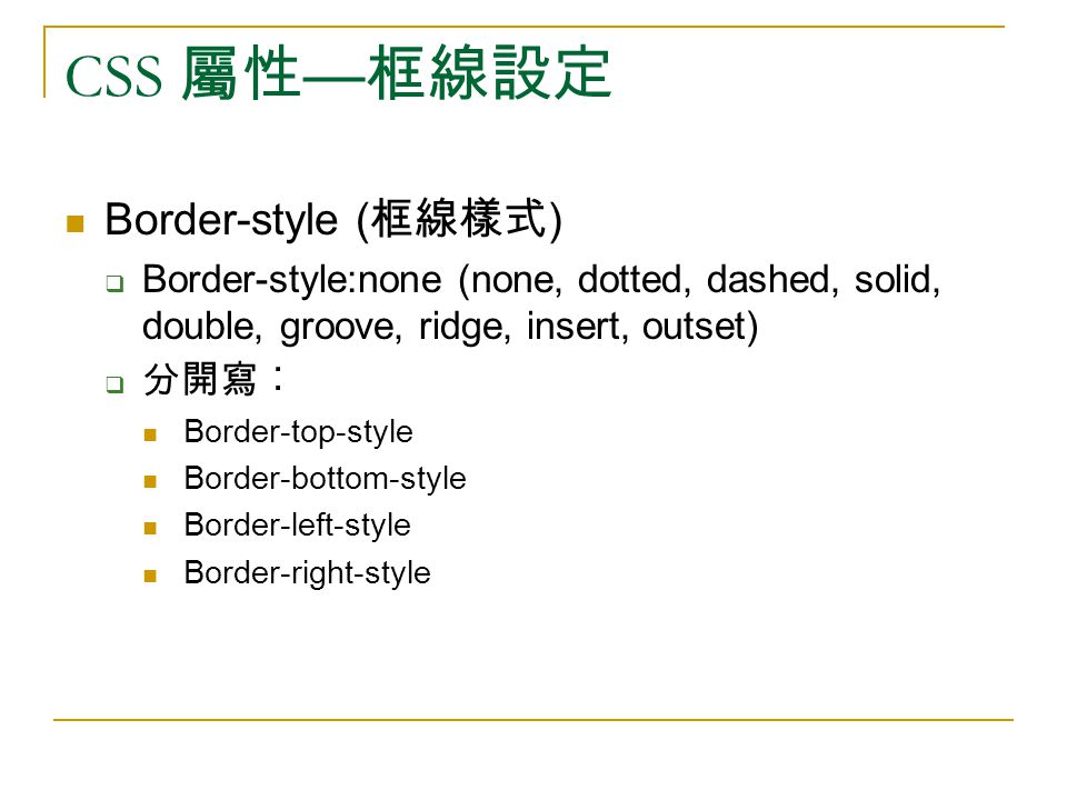 CSS 屬性 — 框線設定 Border-style ( 框線樣式 )  Border-style:none (none, dotted, dashed, solid, double, groove, ridge, insert, outset)  分開寫︰ Border-top-style Border-bottom-style Border-left-style Border-right-style