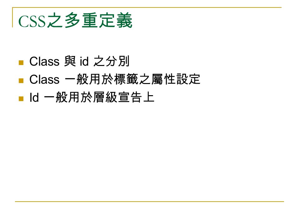 CSS 之多重定義 Class 與 id 之分別 Class 一般用於標籤之屬性設定 Id 一般用於層級宣告上