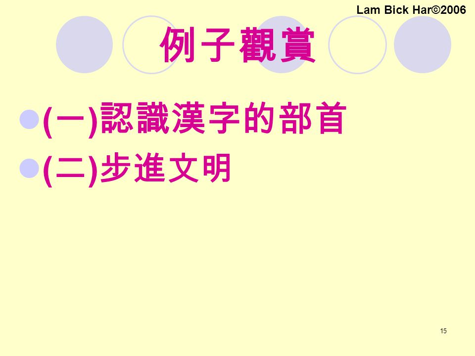15 例子觀賞 ( 一 ) 認識漢字的部首 ( 二 ) 步進文明 Lam Bick Har©2006