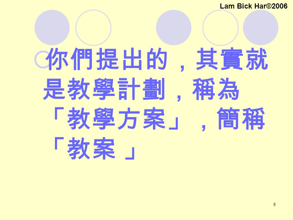 8  你們提出的，其實就 是教學計劃，稱為 「教學方案」，簡稱 「教案 」 Lam Bick Har©2006