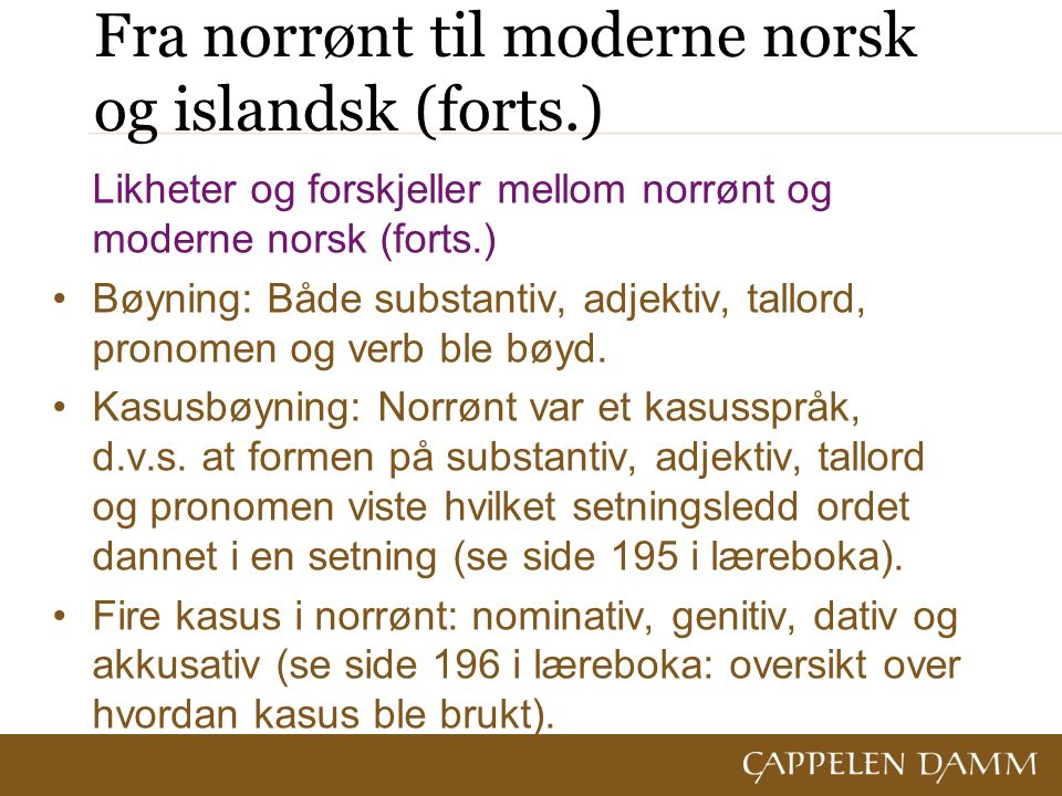 Fra norrønt til moderne norsk og islandsk (forts.) Likheter og forskjeller mellom norrønt og moderne norsk (forts.) Bøyning: Både substantiv, adjektiv, tallord, pronomen og verb ble bøyd.