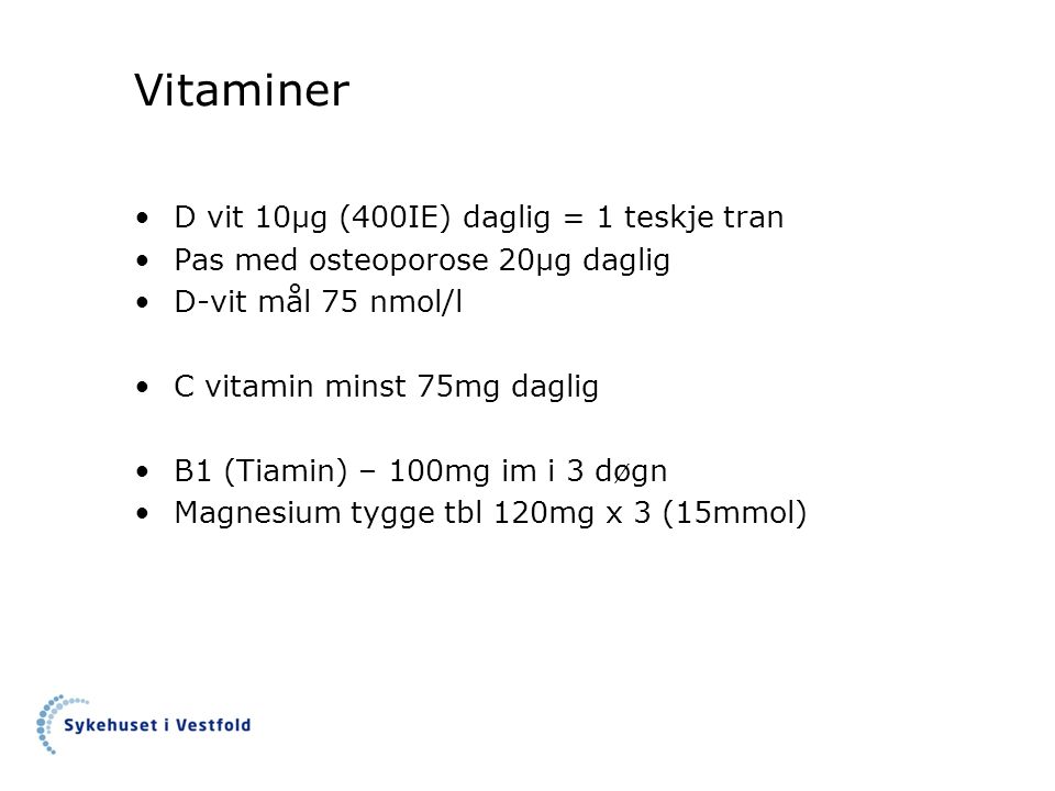 Vitaminer D vit 10µg (400IE) daglig = 1 teskje tran Pas med osteoporose 20µg daglig D-vit mål 75 nmol/l C vitamin minst 75mg daglig B1 (Tiamin) – 100mg im i 3 døgn Magnesium tygge tbl 120mg x 3 (15mmol)