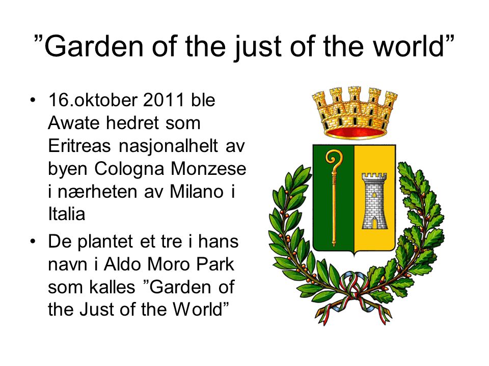 Garden of the just of the world 16.oktober 2011 ble Awate hedret som Eritreas nasjonalhelt av byen Cologna Monzese i nærheten av Milano i Italia De plantet et tre i hans navn i Aldo Moro Park som kalles Garden of the Just of the World