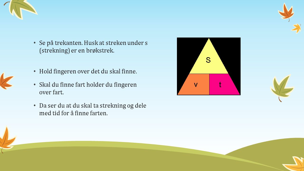 Se på trekanten. Husk at streken under s (strekning) er en brøkstrek.