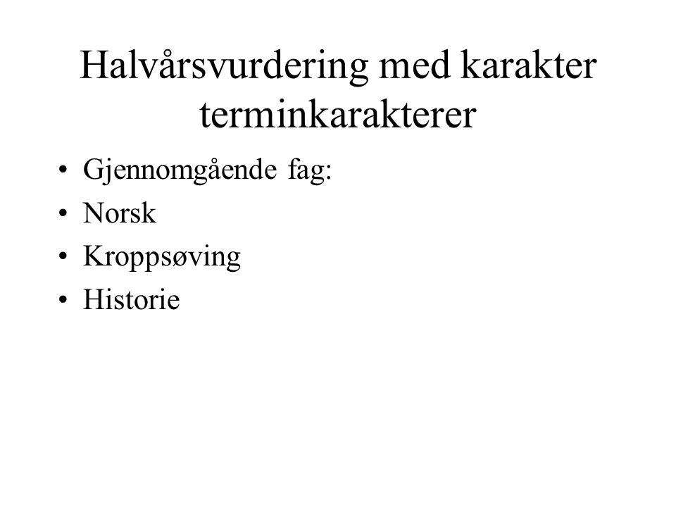 Halvårsvurdering med karakter terminkarakterer Gjennomgående fag: Norsk Kroppsøving Historie