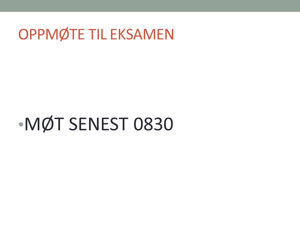 OPPMØTE TIL EKSAMEN MØT SENEST 0830