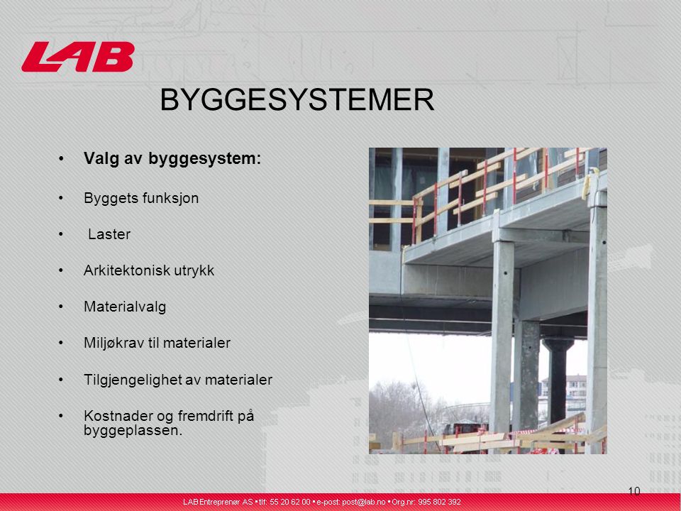 10 BYGGESYSTEMER Valg av byggesystem: Byggets funksjon Laster Arkitektonisk utrykk Materialvalg Miljøkrav til materialer Tilgjengelighet av materialer Kostnader og fremdrift på byggeplassen.
