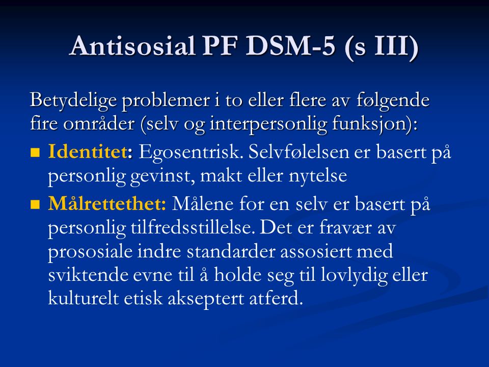 Antisosial PF DSM-5 (s III) Betydelige problemer i to eller flere av følgende fire områder (selv og interpersonlig funksjon): : Identitet: Egosentrisk.