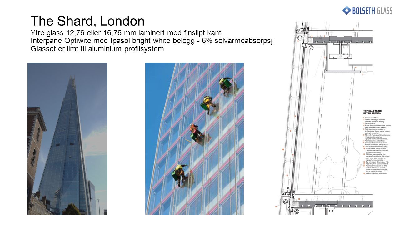 The Shard, London Ytre glass 12,76 eller 16,76 mm laminert med finslipt kant Interpane Optiwite med Ipasol bright white belegg - 6% solvarmeabsorpsjon Glasset er limt til aluminium profilsystem