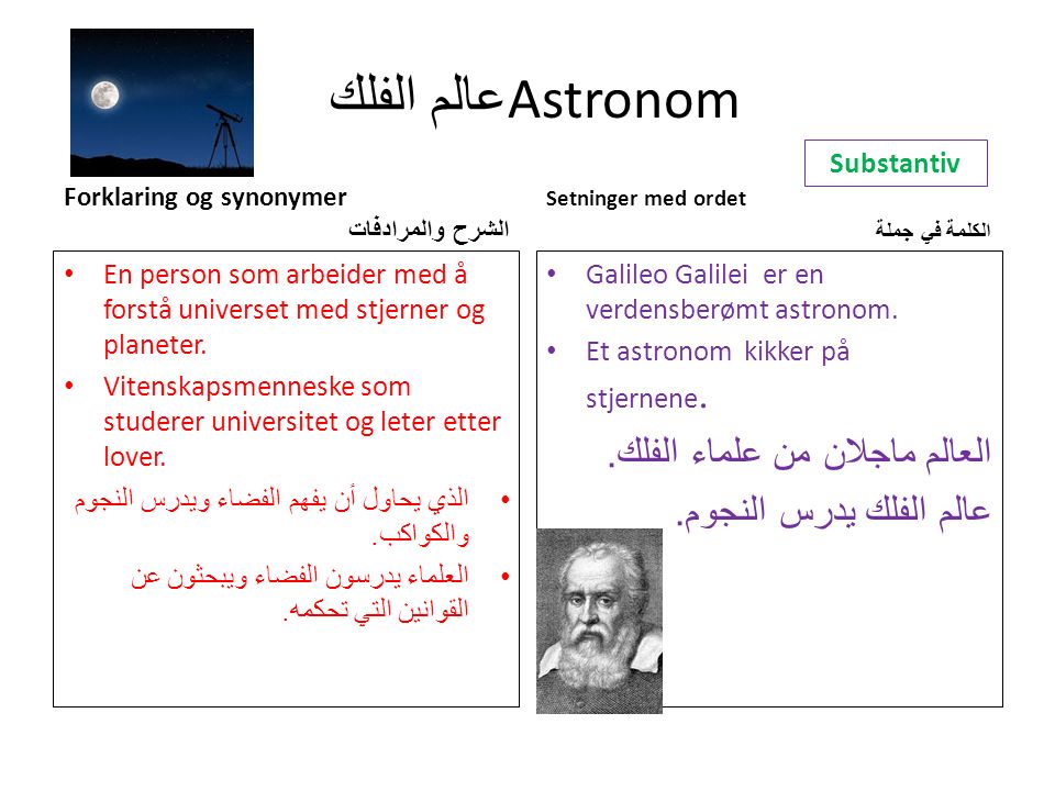عالم الفلك Astronom Forklaring og synonymer الشرح والمرادفات En person som arbeider med å forstå universet med stjerner og planeter.