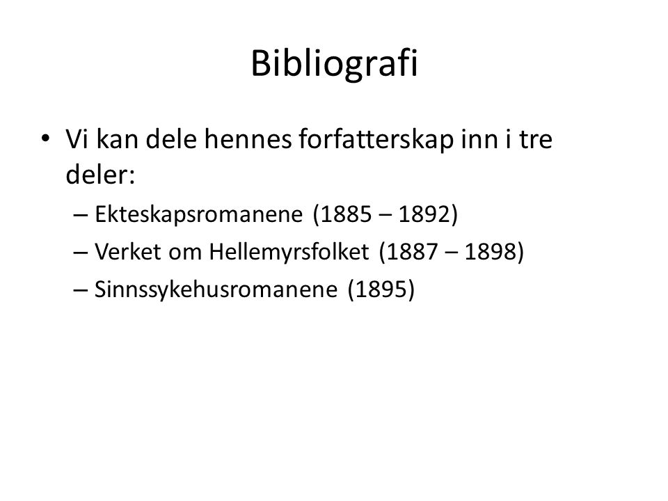 Bibliografi Vi kan dele hennes forfatterskap inn i tre deler: – Ekteskapsromanene (1885 – 1892) – Verket om Hellemyrsfolket (1887 – 1898) – Sinnssykehusromanene (1895)