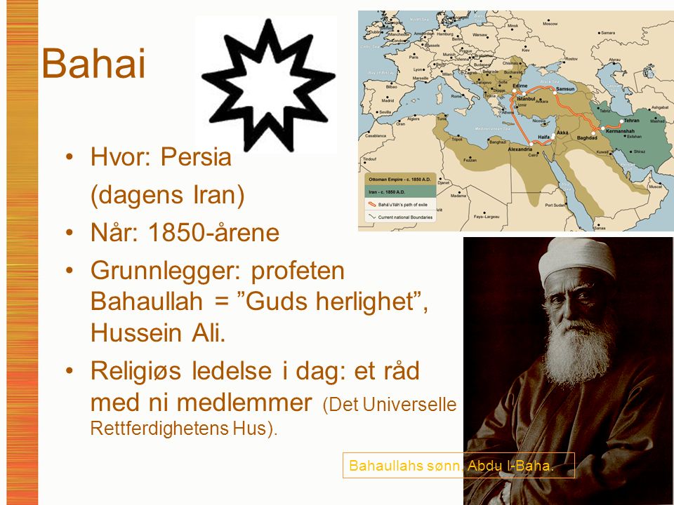 Bahai Hvor: Persia (dagens Iran) Når: 1850-årene Grunnlegger: profeten Bahaullah = Guds herlighet , Hussein Ali.